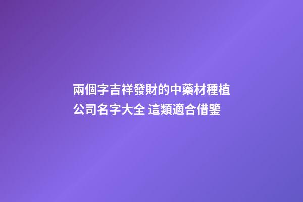 兩個字吉祥發財的中藥材種植公司名字大全 這類適合借鑒